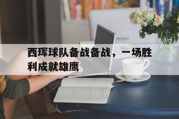 开云APP-西珲球队备战备战,一场胜利成就雄鹰的简单介绍