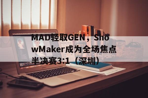 开云体育登录-MAD轻取GEN,ShowMaker成为全场焦点半决赛3:1(深圳)